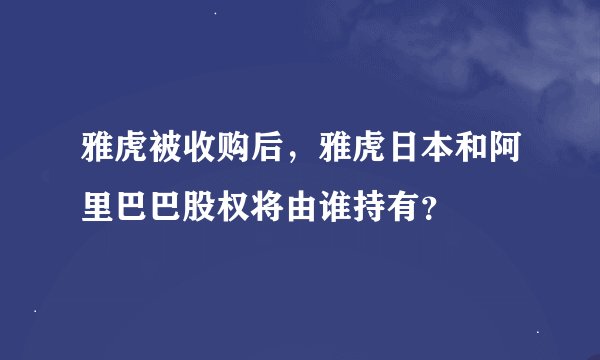 雅虎被收购后，雅虎日本和阿里巴巴股权将由谁持有？