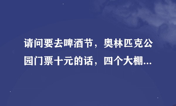 请问要去啤酒节，奥林匹克公园门票十元的话，四个大棚还要单独收费吗，收多少