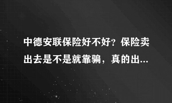 中德安联保险好不好？保险卖出去是不是就靠骗，真的出了事赔钱容易吗