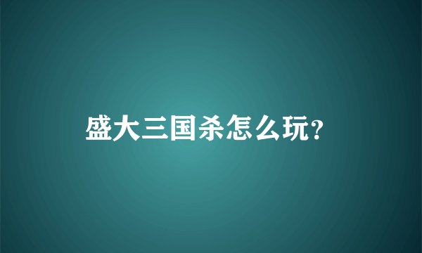 盛大三国杀怎么玩？