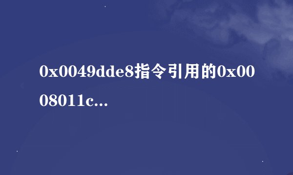 0x0049dde8指令引用的0x0008011c内存.该内存不能为read怎么办