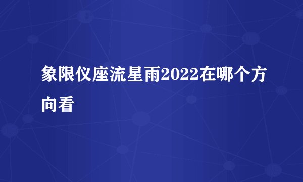 象限仪座流星雨2022在哪个方向看