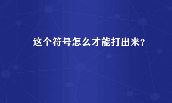 ﹏这个符号怎么才能打出来？