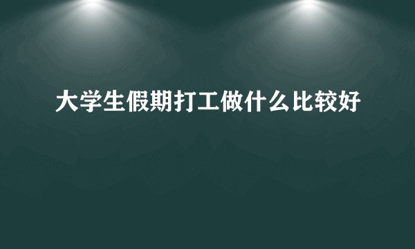 大学生假期打工做什么比较好
