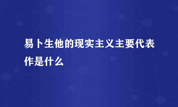 易卜生他的现实主义主要代表作是什么