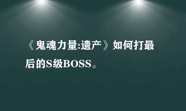 《鬼魂力量:遗产》如何打最后的S级BOSS。