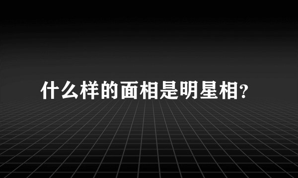 什么样的面相是明星相？