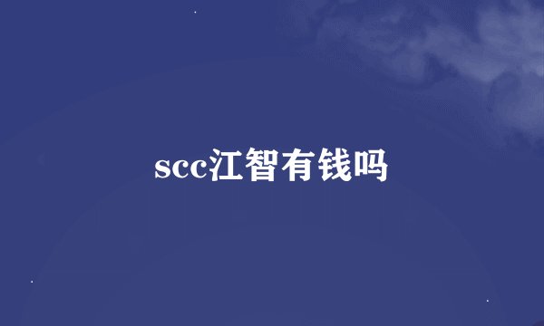 scc江智有钱吗
