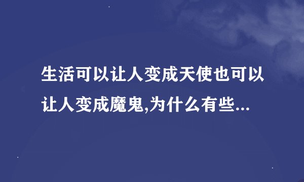 生活可以让人变成天使也可以让人变成魔鬼,为什么有些人生就是魔鬼呢