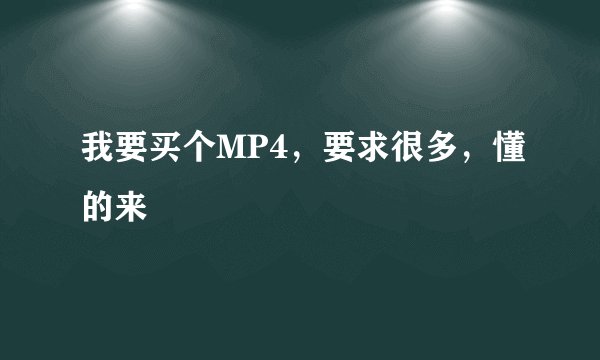 我要买个MP4，要求很多，懂的来