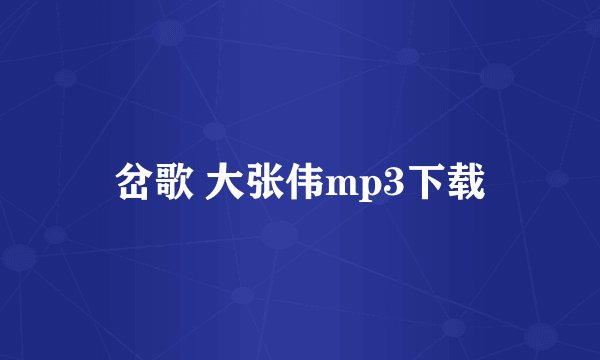 岔歌 大张伟mp3下载