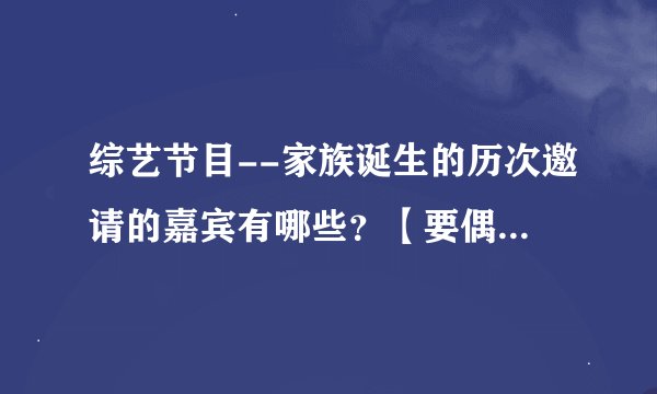 综艺节目--家族诞生的历次邀请的嘉宾有哪些？【要偶像组合成员的哦~】