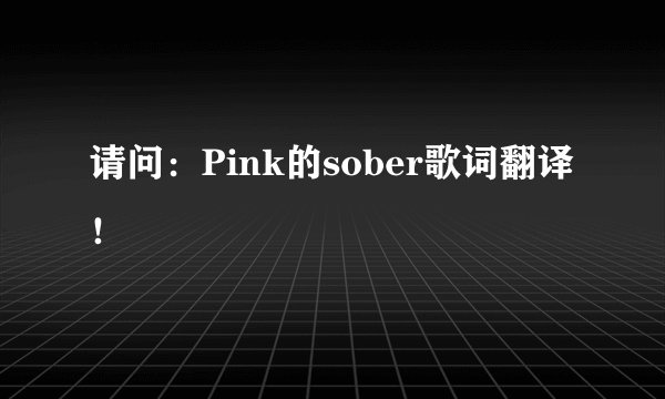 请问：Pink的sober歌词翻译！