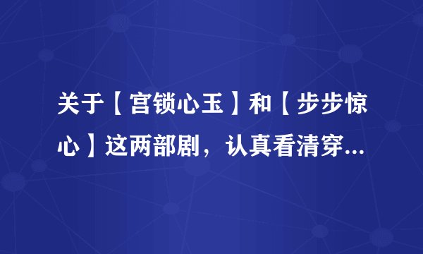 关于【宫锁心玉】和【步步惊心】这两部剧，认真看清穿的们有什么看法？？ 最好从演员选择、历史方面说说