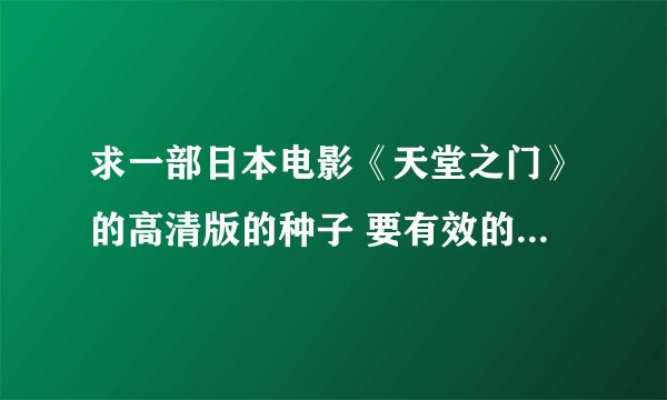 求一部日本电影《天堂之门》的高清版的种子 要有效的下载源。 就是长濑智也和福田麻由子主演的那部。