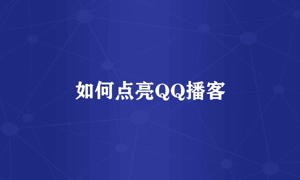 如何点亮QQ播客