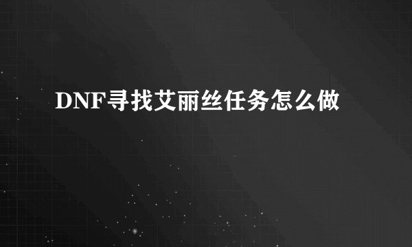 DNF寻找艾丽丝任务怎么做