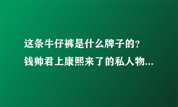 这条牛仔裤是什么牌子的？ 钱帅君上康熙来了的私人物品 是不是miss sixty的？