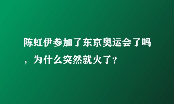 陈虹伊参加了东京奥运会了吗，为什么突然就火了？