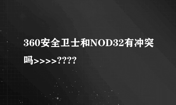 360安全卫士和NOD32有冲突吗>>>>????