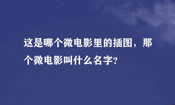 这是哪个微电影里的插图，那个微电影叫什么名字？