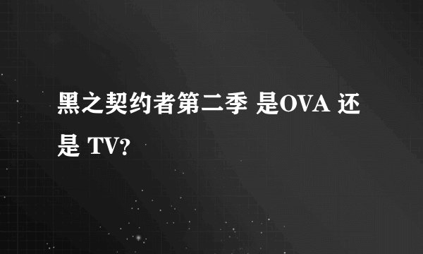 黑之契约者第二季 是OVA 还是 TV？