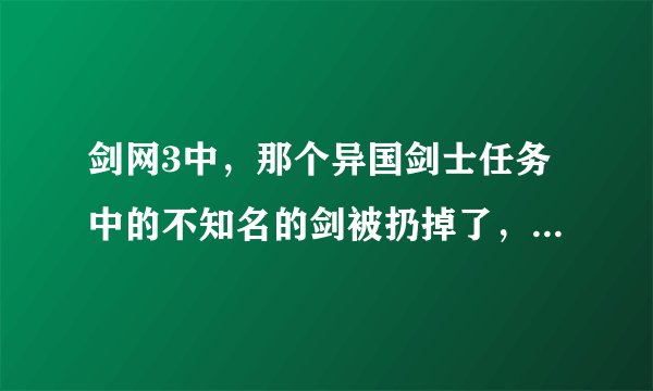剑网3中，那个异国剑士任务中的不知名的剑被扔掉了，怎么办，这个任务还能完成吗