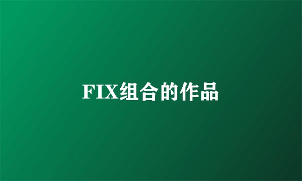 FIX组合的作品