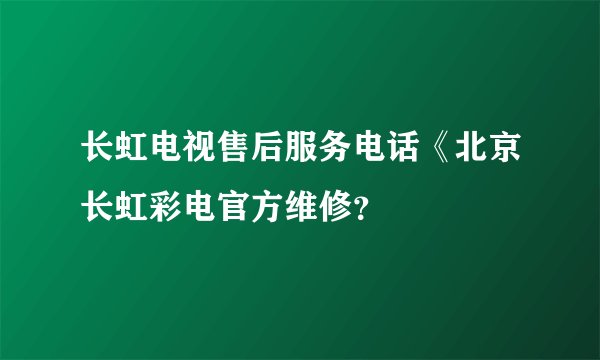 长虹电视售后服务电话《北京长虹彩电官方维修？