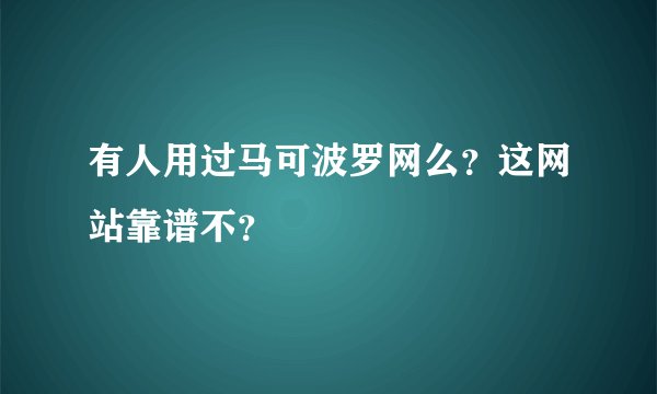 有人用过马可波罗网么？这网站靠谱不？