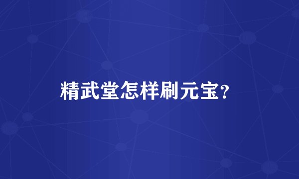 精武堂怎样刷元宝？