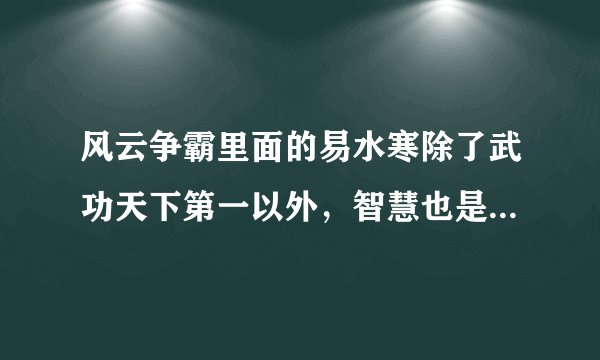 风云争霸里面的易水寒除了武功天下第一以外，智慧也是天下第一吧？是这样吗？