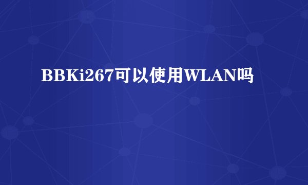 BBKi267可以使用WLAN吗