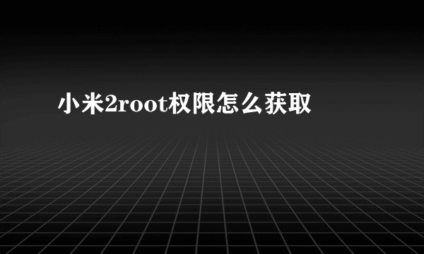 小米2root权限怎么获取