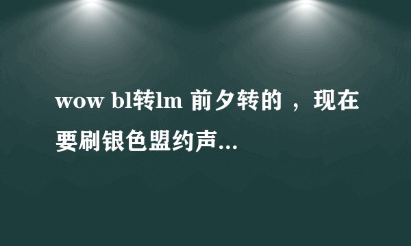 wow bl转lm 前夕转的 ，现在要刷银色盟约声望，除了地下城有别的方法吗？或者哪个快？
