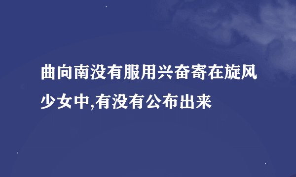 曲向南没有服用兴奋寄在旋风少女中,有没有公布出来