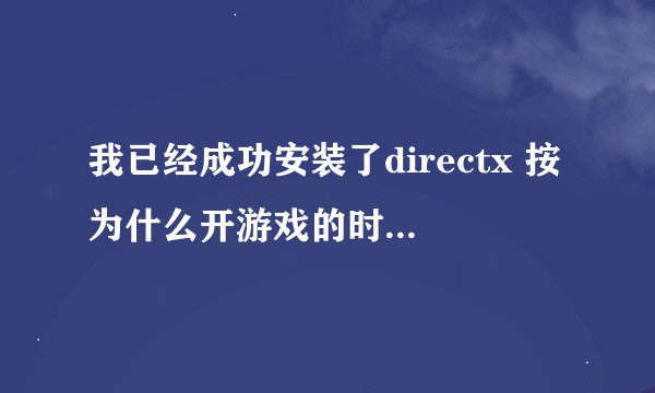 我已经成功安装了directx 按为什么开游戏的时候还是显示出错？
