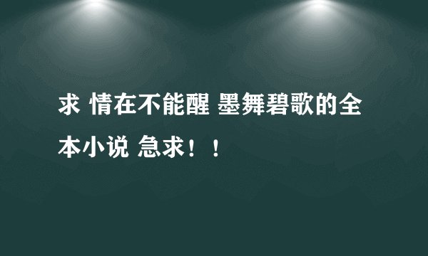 求 情在不能醒 墨舞碧歌的全本小说 急求！！