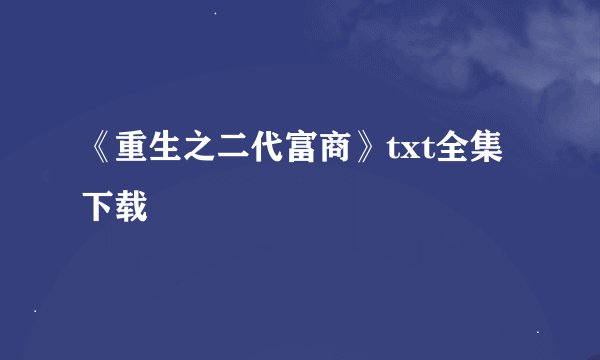 《重生之二代富商》txt全集下载