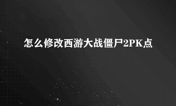 怎么修改西游大战僵尸2PK点