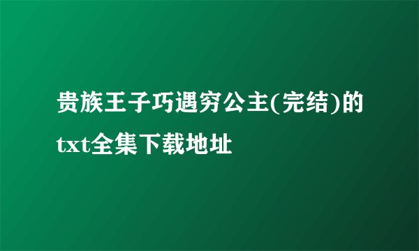 贵族王子巧遇穷公主(完结)的txt全集下载地址