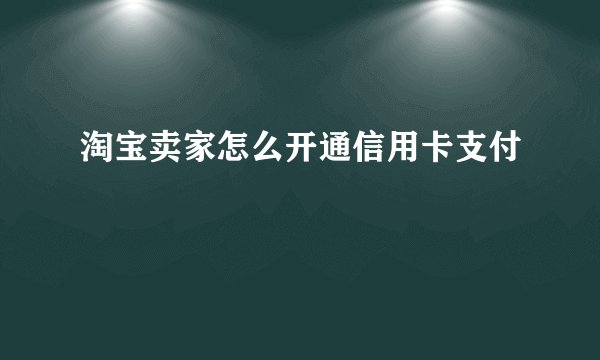 淘宝卖家怎么开通信用卡支付