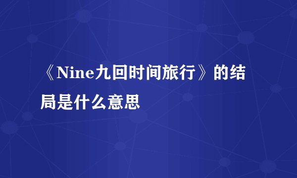 《Nine九回时间旅行》的结局是什么意思