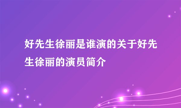 好先生徐丽是谁演的关于好先生徐丽的演员简介