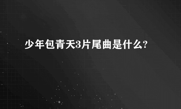 少年包青天3片尾曲是什么?