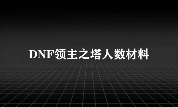DNF领主之塔人数材料