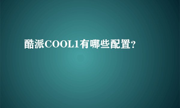 酷派COOL1有哪些配置？