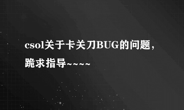 csol关于卡关刀BUG的问题，跪求指导~~~~
