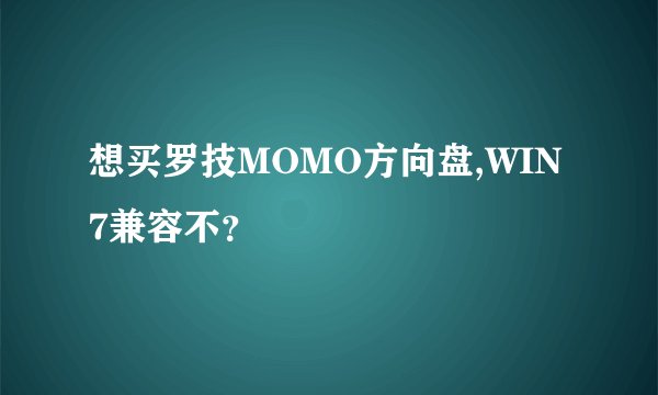 想买罗技MOMO方向盘,WIN7兼容不？
