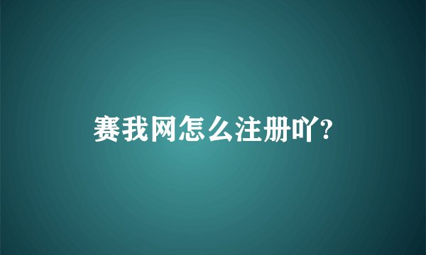 赛我网怎么注册吖?